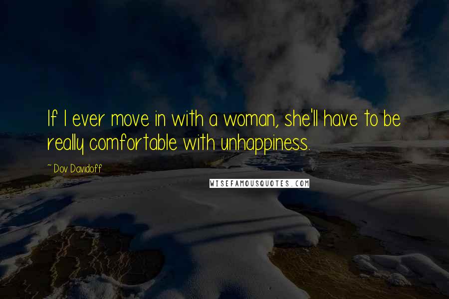 Dov Davidoff Quotes: If I ever move in with a woman, she'll have to be really comfortable with unhappiness.