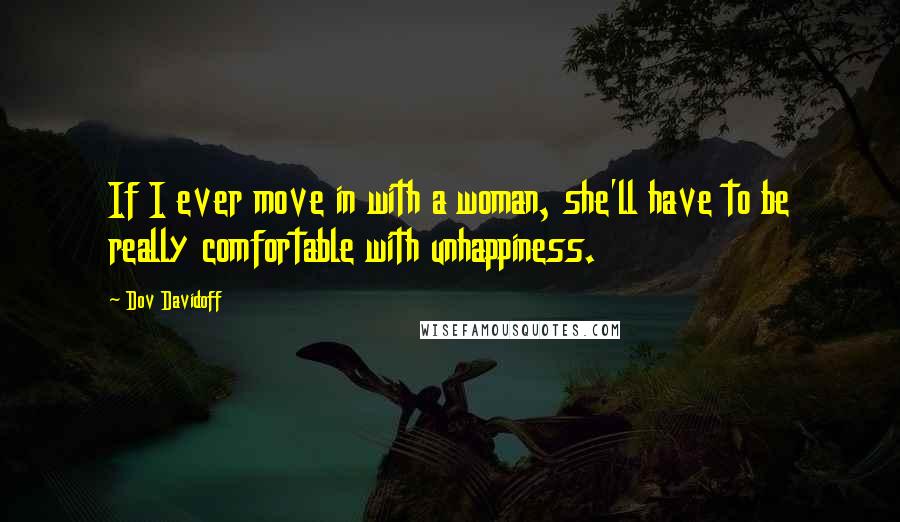 Dov Davidoff Quotes: If I ever move in with a woman, she'll have to be really comfortable with unhappiness.