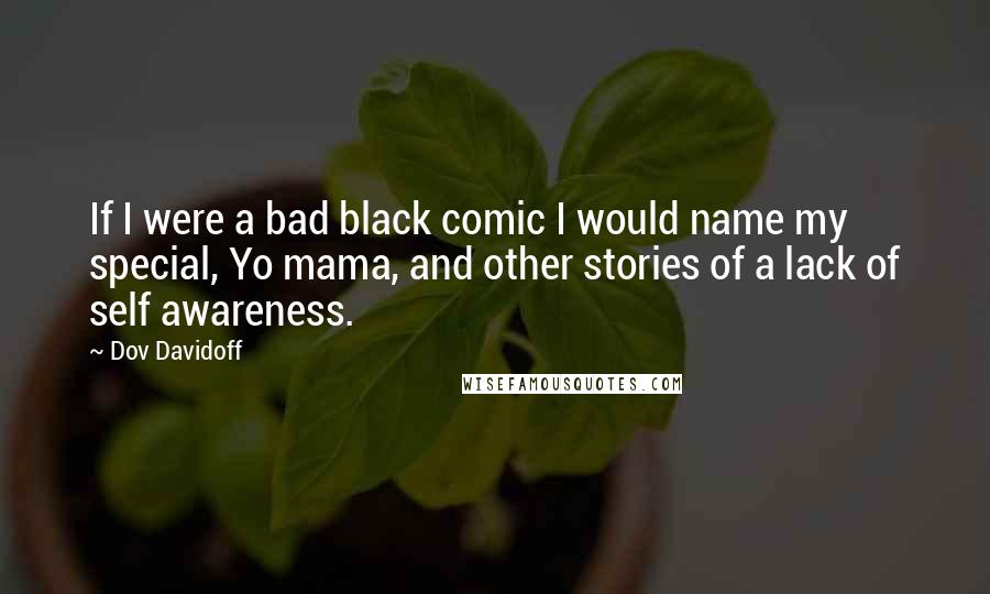 Dov Davidoff Quotes: If I were a bad black comic I would name my special, Yo mama, and other stories of a lack of self awareness.