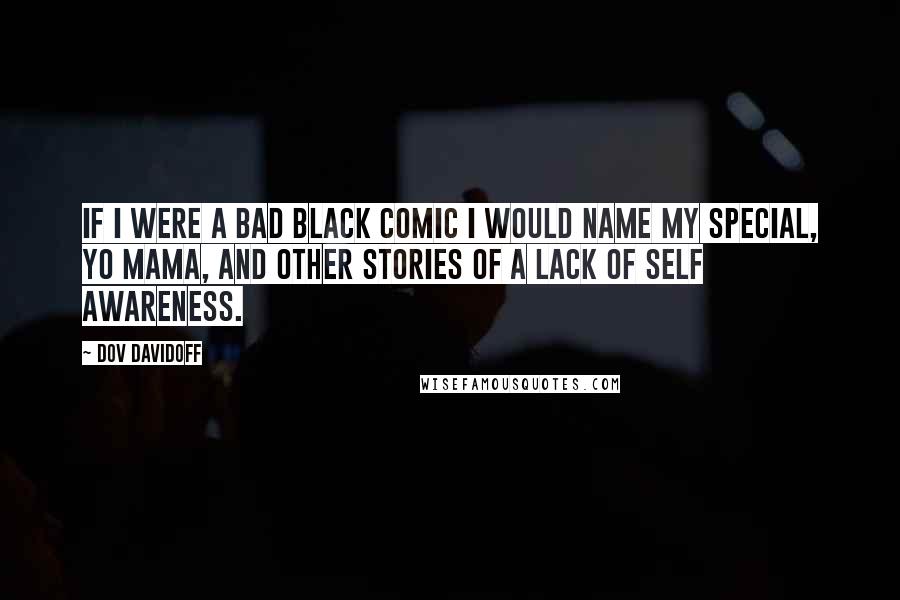 Dov Davidoff Quotes: If I were a bad black comic I would name my special, Yo mama, and other stories of a lack of self awareness.