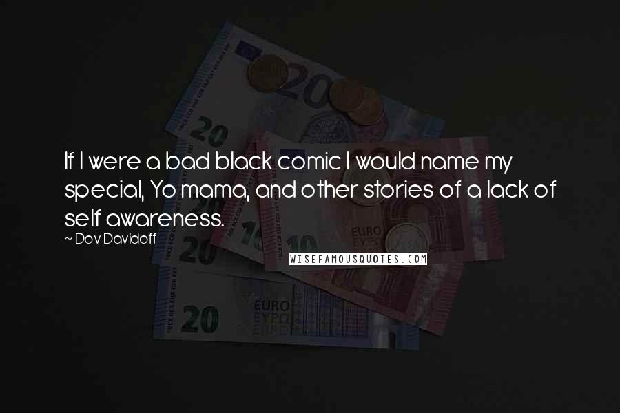 Dov Davidoff Quotes: If I were a bad black comic I would name my special, Yo mama, and other stories of a lack of self awareness.