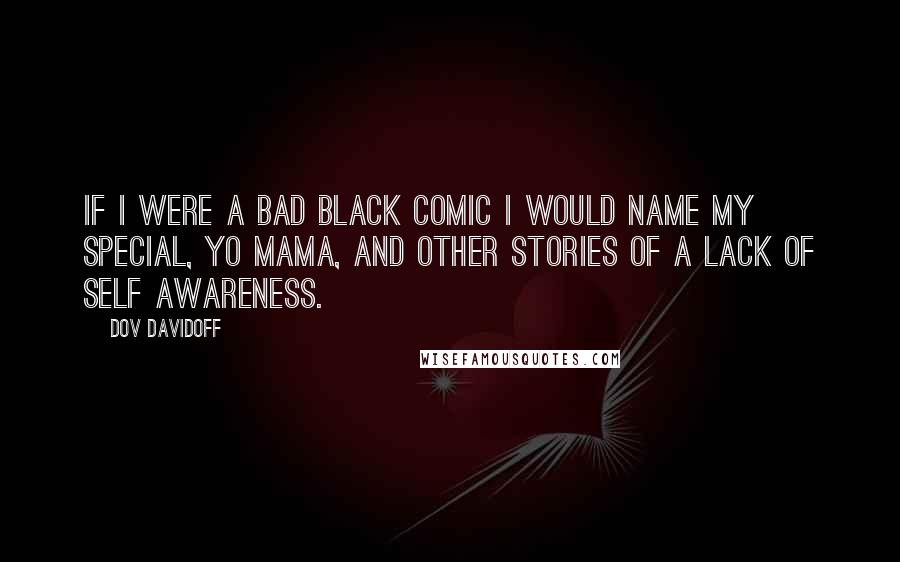 Dov Davidoff Quotes: If I were a bad black comic I would name my special, Yo mama, and other stories of a lack of self awareness.