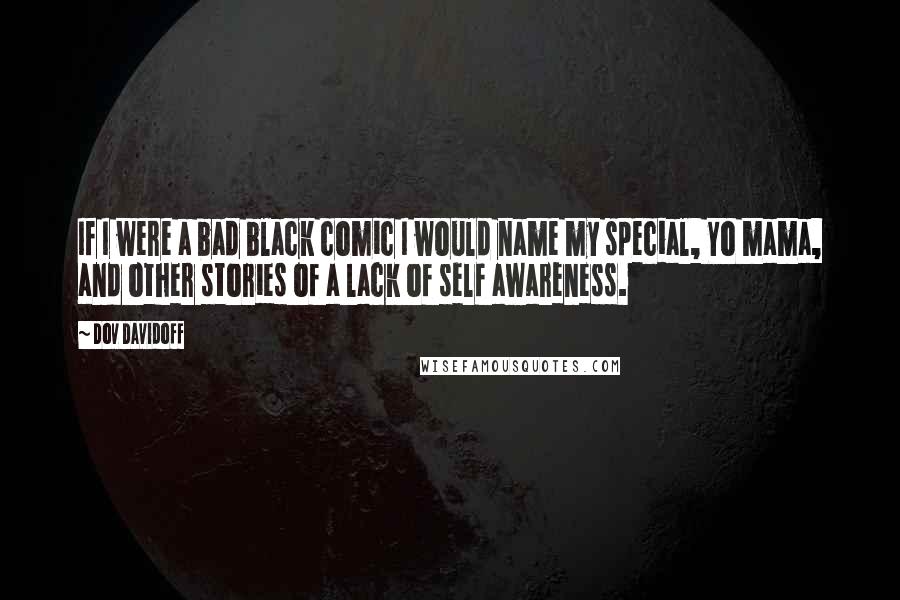 Dov Davidoff Quotes: If I were a bad black comic I would name my special, Yo mama, and other stories of a lack of self awareness.