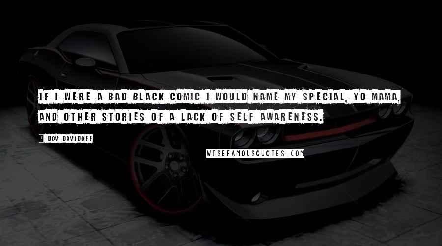 Dov Davidoff Quotes: If I were a bad black comic I would name my special, Yo mama, and other stories of a lack of self awareness.