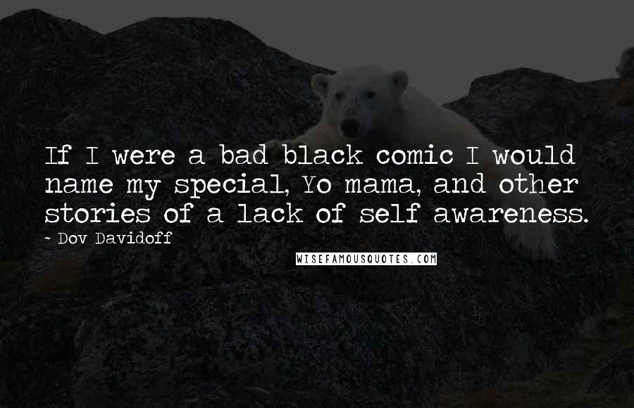 Dov Davidoff Quotes: If I were a bad black comic I would name my special, Yo mama, and other stories of a lack of self awareness.