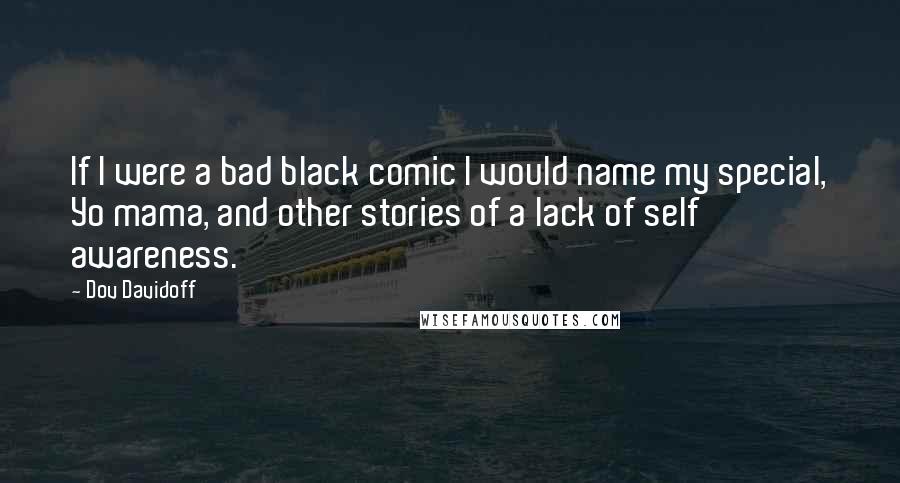 Dov Davidoff Quotes: If I were a bad black comic I would name my special, Yo mama, and other stories of a lack of self awareness.