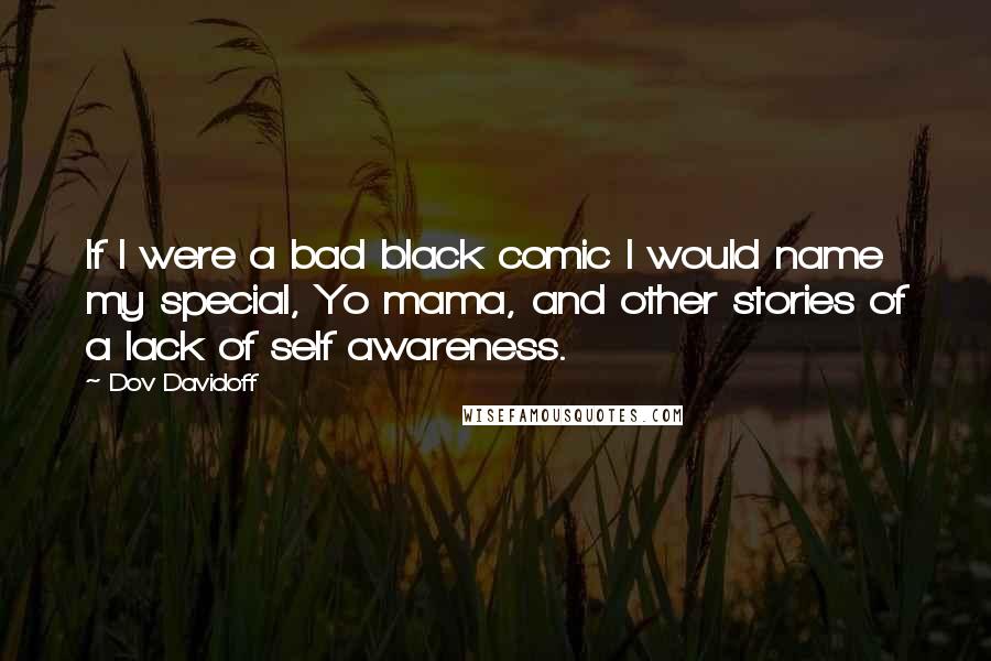 Dov Davidoff Quotes: If I were a bad black comic I would name my special, Yo mama, and other stories of a lack of self awareness.