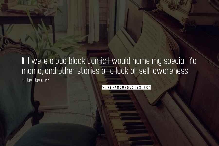 Dov Davidoff Quotes: If I were a bad black comic I would name my special, Yo mama, and other stories of a lack of self awareness.