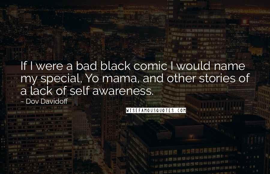 Dov Davidoff Quotes: If I were a bad black comic I would name my special, Yo mama, and other stories of a lack of self awareness.