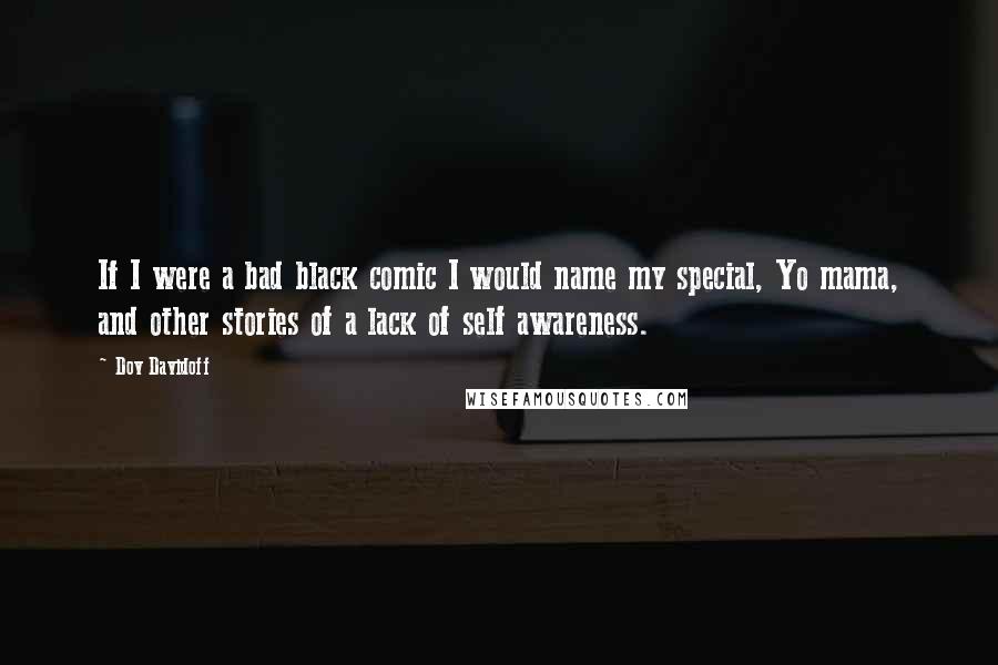 Dov Davidoff Quotes: If I were a bad black comic I would name my special, Yo mama, and other stories of a lack of self awareness.