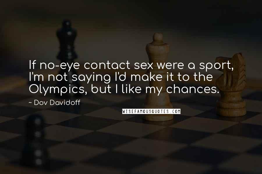 Dov Davidoff Quotes: If no-eye contact sex were a sport, I'm not saying I'd make it to the Olympics, but I like my chances.