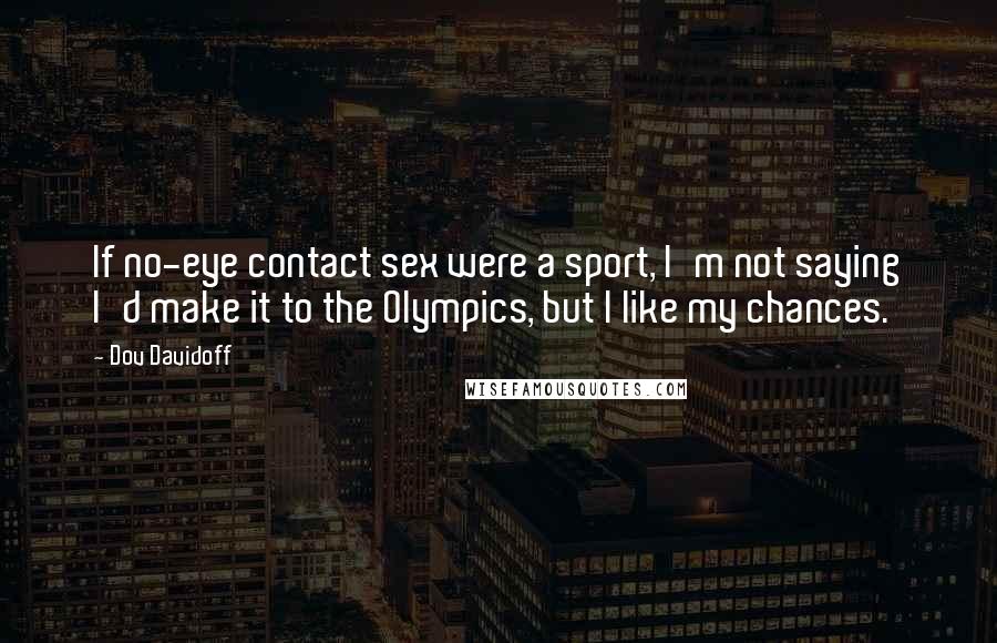 Dov Davidoff Quotes: If no-eye contact sex were a sport, I'm not saying I'd make it to the Olympics, but I like my chances.