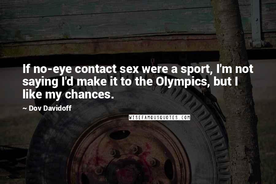 Dov Davidoff Quotes: If no-eye contact sex were a sport, I'm not saying I'd make it to the Olympics, but I like my chances.