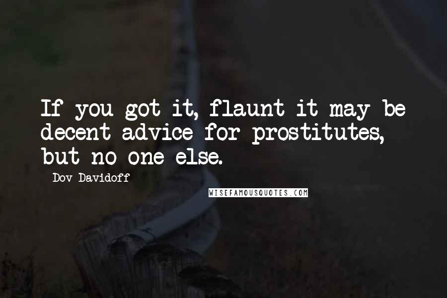 Dov Davidoff Quotes: If you got it, flaunt it may be decent advice for prostitutes, but no one else.