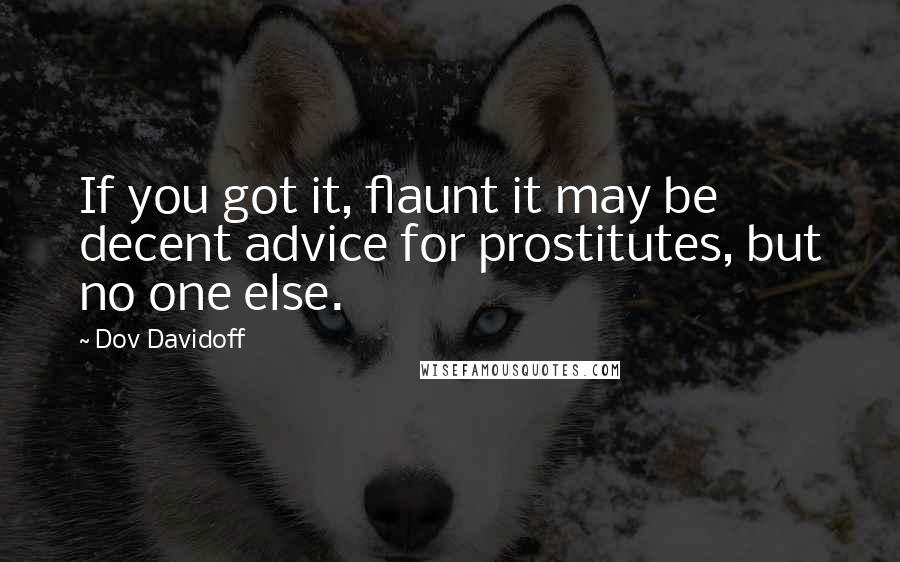 Dov Davidoff Quotes: If you got it, flaunt it may be decent advice for prostitutes, but no one else.