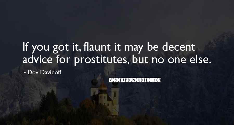 Dov Davidoff Quotes: If you got it, flaunt it may be decent advice for prostitutes, but no one else.