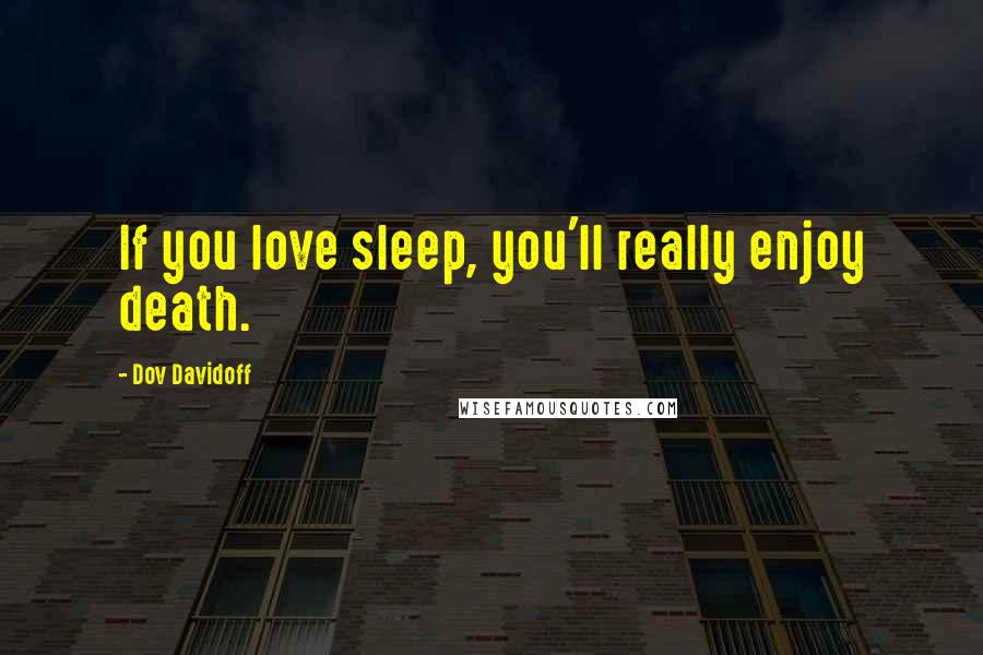 Dov Davidoff Quotes: If you love sleep, you'll really enjoy death.