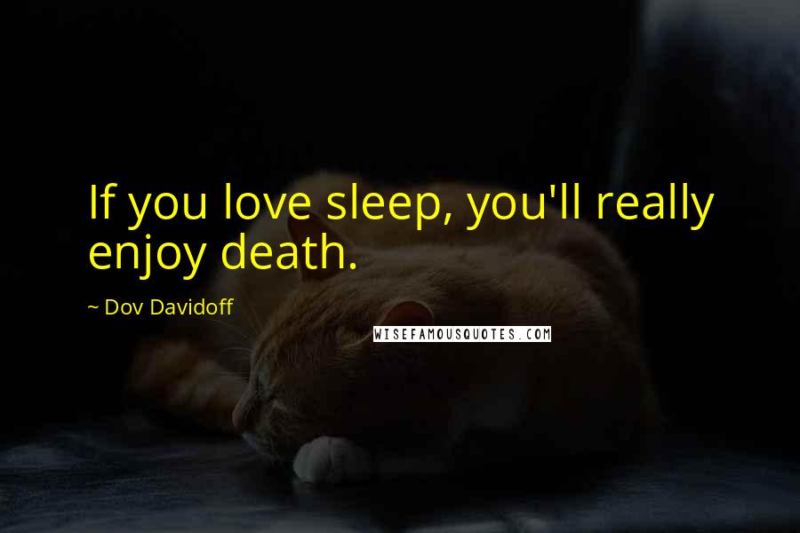 Dov Davidoff Quotes: If you love sleep, you'll really enjoy death.