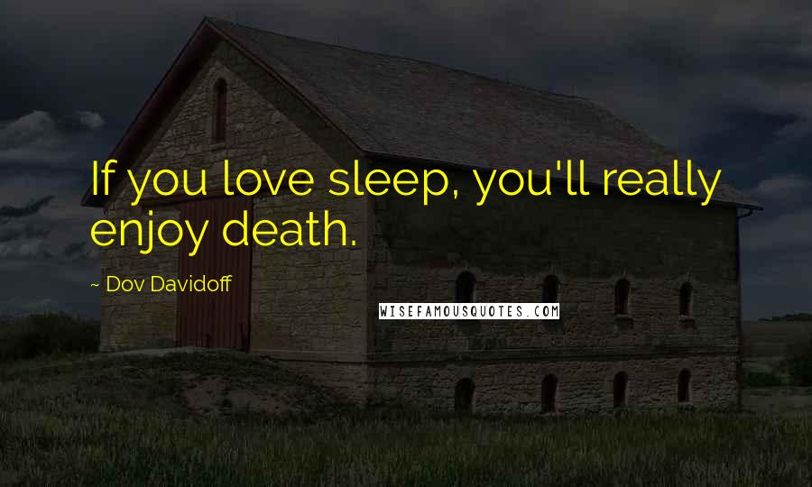 Dov Davidoff Quotes: If you love sleep, you'll really enjoy death.