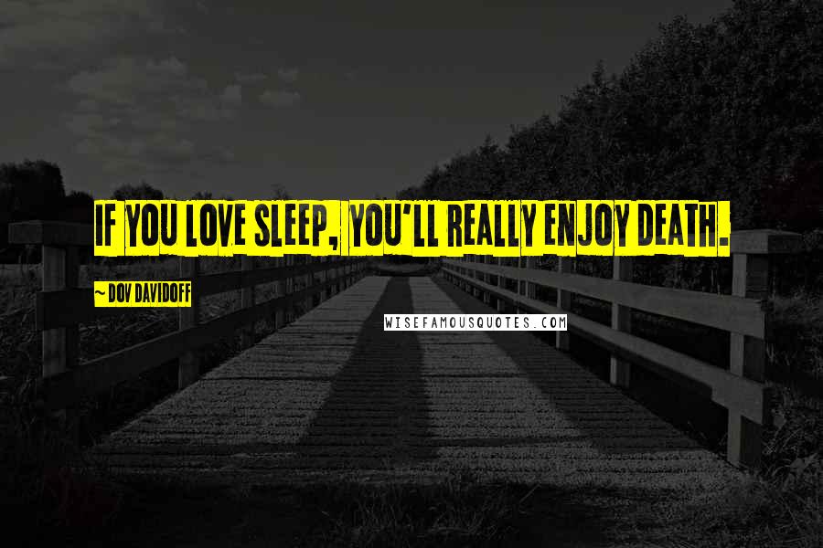 Dov Davidoff Quotes: If you love sleep, you'll really enjoy death.