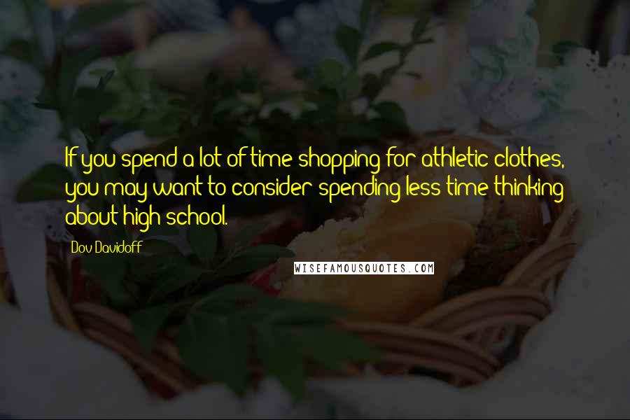 Dov Davidoff Quotes: If you spend a lot of time shopping for athletic clothes, you may want to consider spending less time thinking about high school.