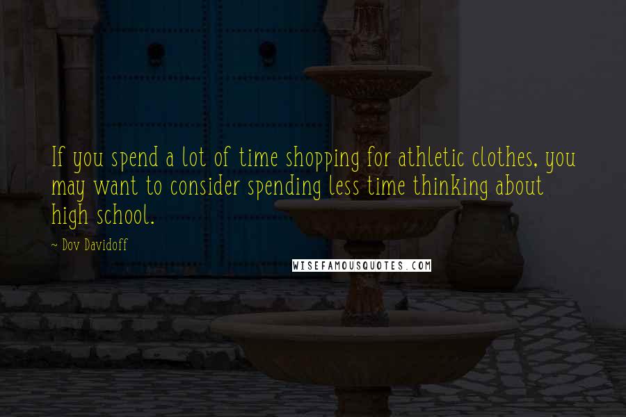 Dov Davidoff Quotes: If you spend a lot of time shopping for athletic clothes, you may want to consider spending less time thinking about high school.