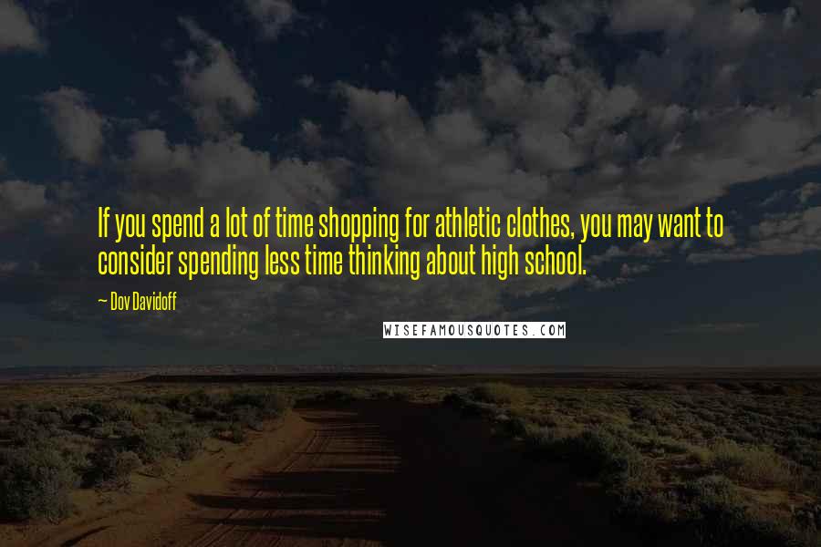 Dov Davidoff Quotes: If you spend a lot of time shopping for athletic clothes, you may want to consider spending less time thinking about high school.