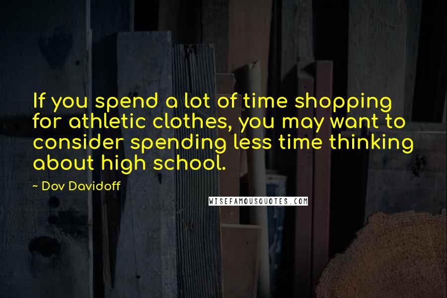 Dov Davidoff Quotes: If you spend a lot of time shopping for athletic clothes, you may want to consider spending less time thinking about high school.