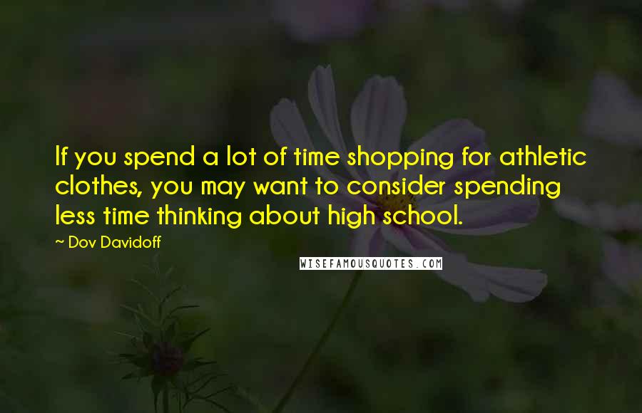 Dov Davidoff Quotes: If you spend a lot of time shopping for athletic clothes, you may want to consider spending less time thinking about high school.