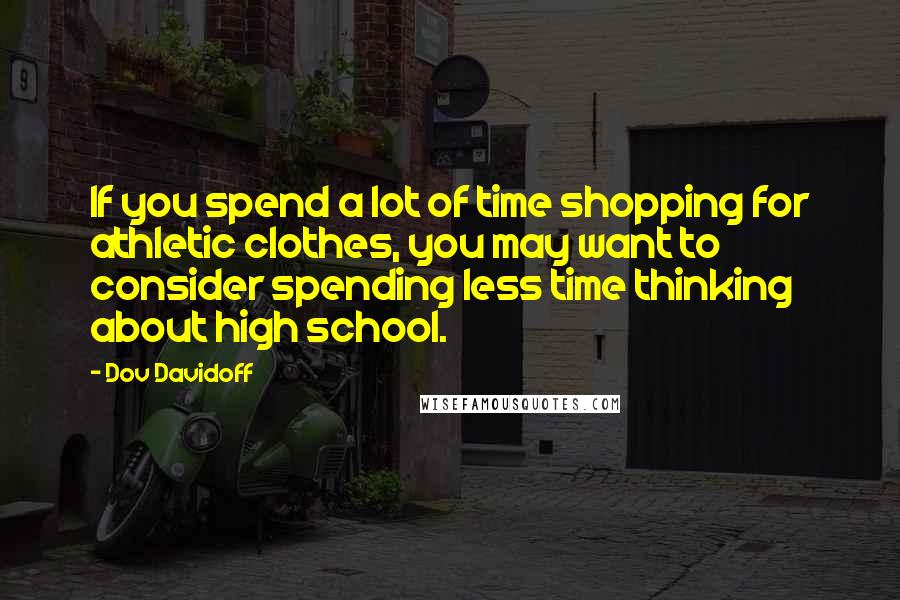 Dov Davidoff Quotes: If you spend a lot of time shopping for athletic clothes, you may want to consider spending less time thinking about high school.