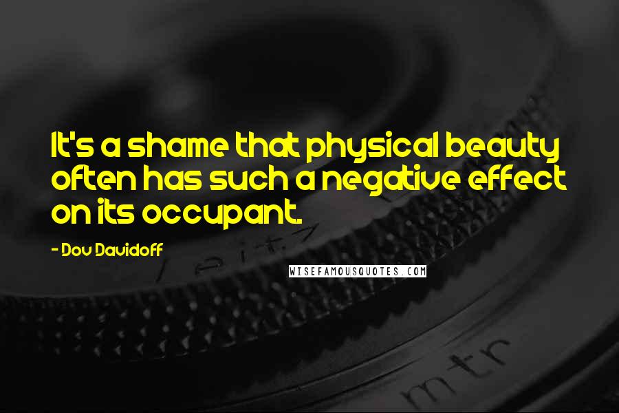 Dov Davidoff Quotes: It's a shame that physical beauty often has such a negative effect on its occupant.