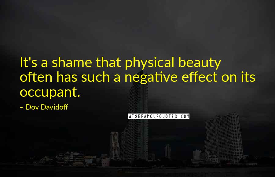 Dov Davidoff Quotes: It's a shame that physical beauty often has such a negative effect on its occupant.