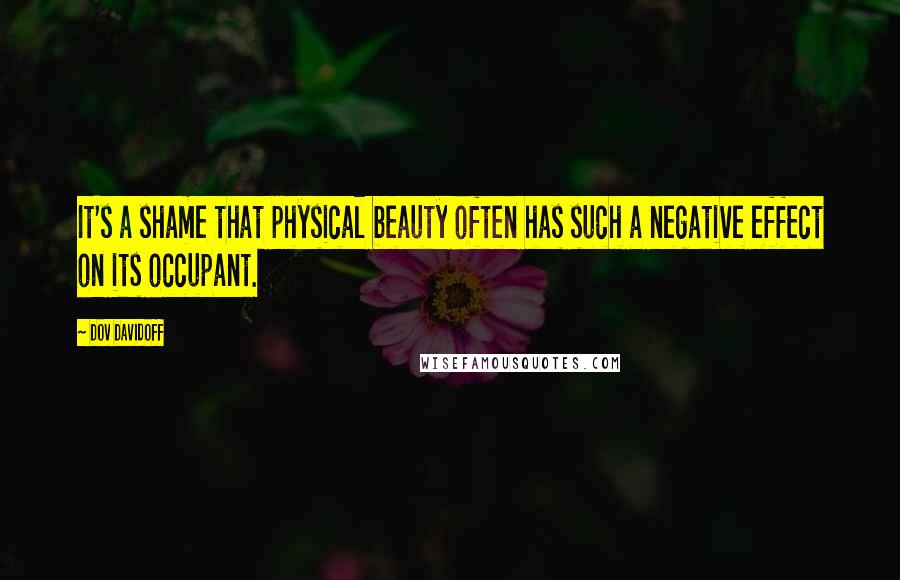 Dov Davidoff Quotes: It's a shame that physical beauty often has such a negative effect on its occupant.