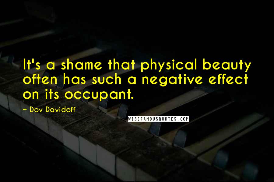 Dov Davidoff Quotes: It's a shame that physical beauty often has such a negative effect on its occupant.