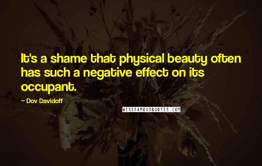 Dov Davidoff Quotes: It's a shame that physical beauty often has such a negative effect on its occupant.