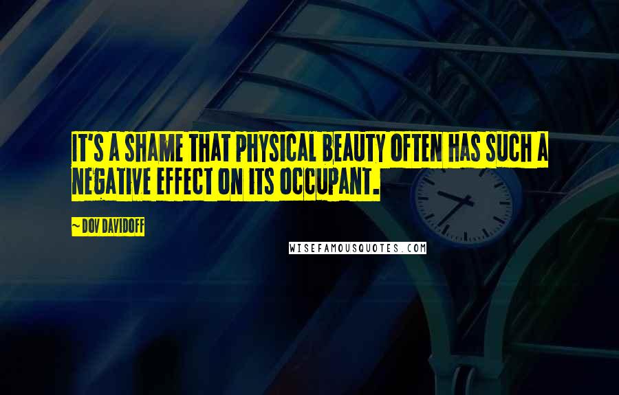 Dov Davidoff Quotes: It's a shame that physical beauty often has such a negative effect on its occupant.