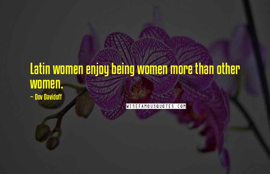 Dov Davidoff Quotes: Latin women enjoy being women more than other women.