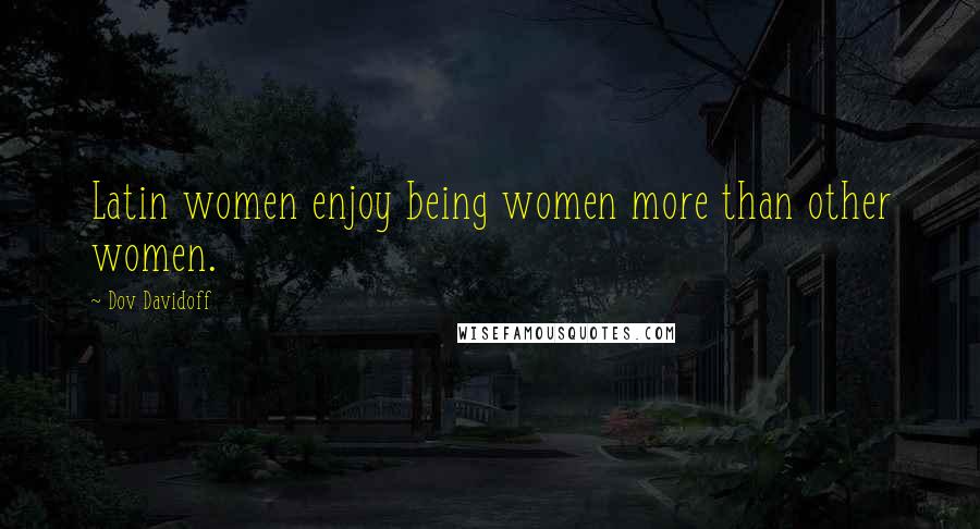 Dov Davidoff Quotes: Latin women enjoy being women more than other women.
