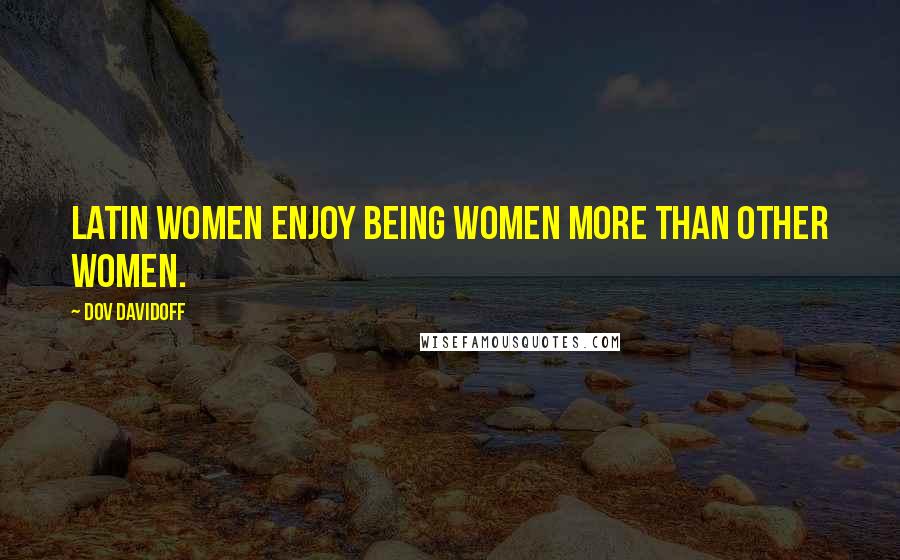 Dov Davidoff Quotes: Latin women enjoy being women more than other women.