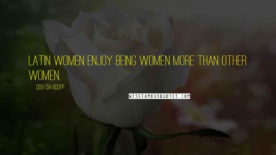 Dov Davidoff Quotes: Latin women enjoy being women more than other women.