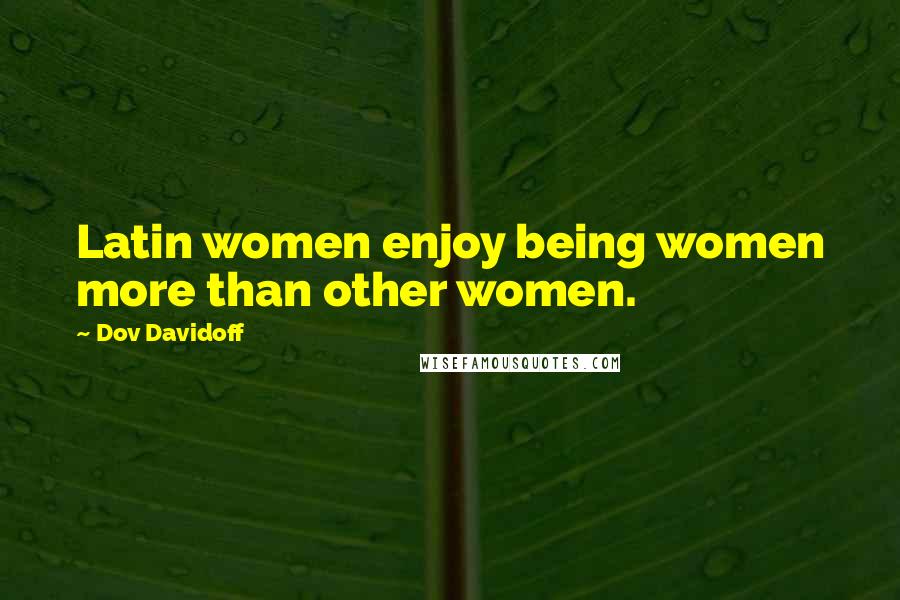 Dov Davidoff Quotes: Latin women enjoy being women more than other women.