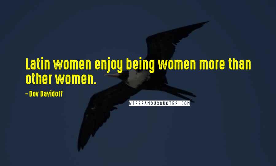 Dov Davidoff Quotes: Latin women enjoy being women more than other women.