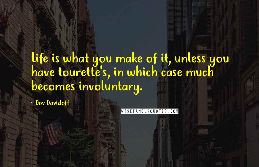 Dov Davidoff Quotes: Life is what you make of it, unless you have tourette's, in which case much becomes involuntary.