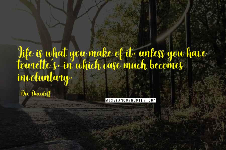 Dov Davidoff Quotes: Life is what you make of it, unless you have tourette's, in which case much becomes involuntary.