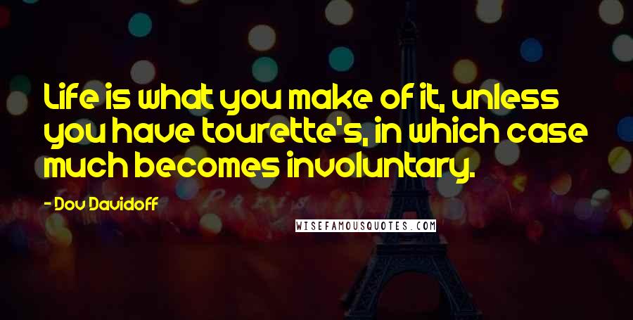 Dov Davidoff Quotes: Life is what you make of it, unless you have tourette's, in which case much becomes involuntary.