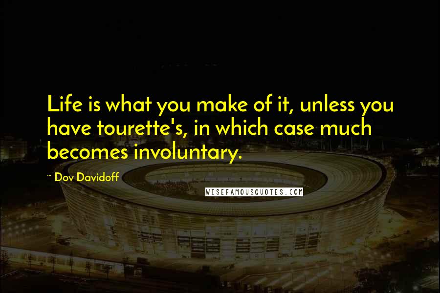 Dov Davidoff Quotes: Life is what you make of it, unless you have tourette's, in which case much becomes involuntary.