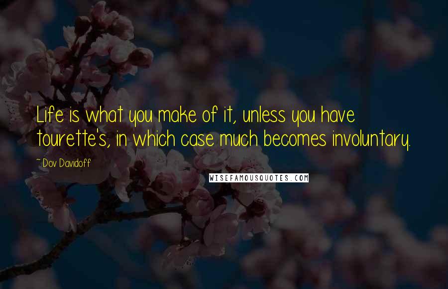 Dov Davidoff Quotes: Life is what you make of it, unless you have tourette's, in which case much becomes involuntary.