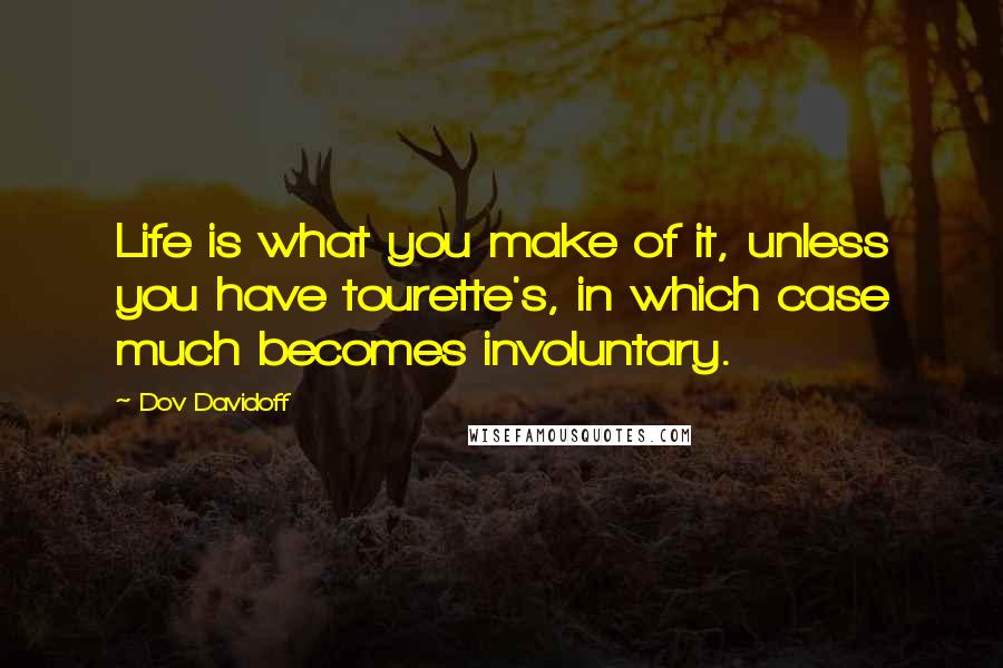 Dov Davidoff Quotes: Life is what you make of it, unless you have tourette's, in which case much becomes involuntary.