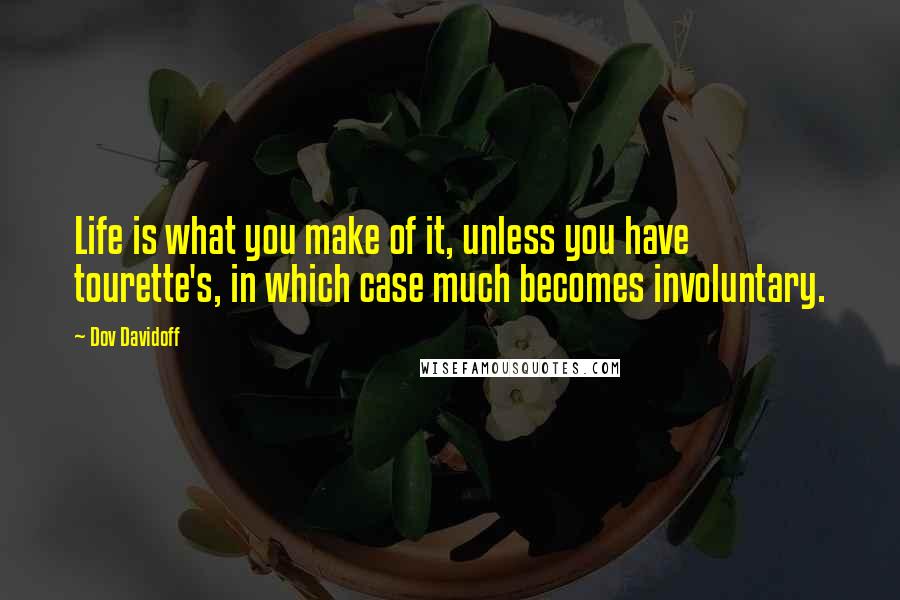 Dov Davidoff Quotes: Life is what you make of it, unless you have tourette's, in which case much becomes involuntary.