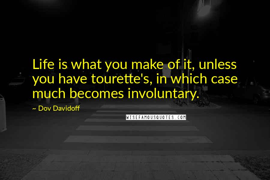 Dov Davidoff Quotes: Life is what you make of it, unless you have tourette's, in which case much becomes involuntary.